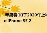  苹果将​​于2020年上半年推出具有3D感测功能的iPad Pro'iPhone SE 2