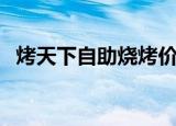 烤天下自助烧烤价格（烤天下自助涮烤吧）