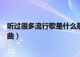 听过很多流行歌是什么歌曲（歌词听过很多流行歌是什么歌曲）