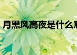 月黑风高夜是什么意思（什么是月黑风高夜）