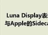  Luna Display表示它不会去任何地方 因为它与Apple的Sidecar功能正