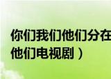 你们我们他们分在了一个小组英语（你们我们他们电视剧）