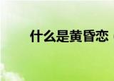 什么是黄昏恋（黄昏恋是什么意思）