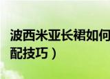 波西米亚长裙如何搭配好看（波西米亚长裙搭配技巧）