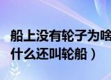 船上没有轮子为啥还叫轮船（船上没有轮子为什么还叫轮船）
