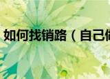如何找销路（自己做生意找销路的五个方法）