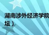 湖南涉外经济学院美女（湖南涉外经济学院论坛）
