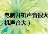 电脑开机声音很大怎么回事（如何解决电脑开机声音大）