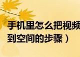 手机里怎么把视频分享到空间里去（上传视频到空间的步骤）