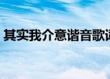 其实我介意谐音歌词（其实我介意歌词全文）