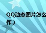 QQ动态图片怎么制作（QQ动态图片如何制作）