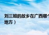 刘三姐的故乡在广西哪个地方（刘三姐的故乡是广西的哪个地方）