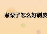 煮栗子怎么好剥皮（煮栗子试试这种方法）