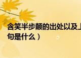含笑半步颠的出处以及上下句（含笑半步颠的出处以及上下句是什么）
