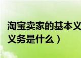淘宝卖家的基本义务不包括（淘宝卖家的基本义务是什么）