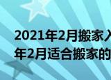 2021年2月搬家入宅黄道吉日有哪些（2021年2月适合搬家的日子）