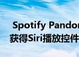  Spotify Pandora和其他音乐应用程序可以获得Siri播放控件
