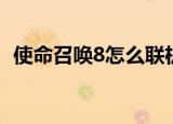 使命召唤8怎么联机（使命召唤8如何联机）