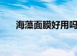 海藻面膜好用吗（海藻面膜好不好用）