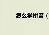怎么学拼音（如何快速学习拼音）