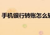 手机银行转账怎么转（手机银行转账如何转）