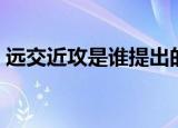 远交近攻是谁提出的（是什么时候提出来的）