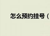 怎么预约挂号（网上预约挂号的流程）