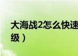 大海战2怎么快速练级（大海战2如何快速练级）