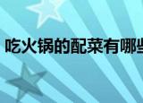吃火锅的配菜有哪些（吃火锅的配菜有什么）