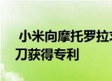  小米向摩托罗拉求助：折叠式手机作为剃须刀获得专利
