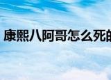 康熙八阿哥怎么死的（康熙八阿哥相关介绍）