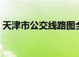 天津市公交线路图全图（天津市公交线路图）