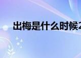 出梅是什么时候2021（2021出梅时间）