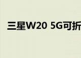  三星W20 5G可折叠智能手机完整规格公布