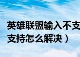 英雄联盟输入不支持怎么办（英雄联盟输入不支持怎么解决）
