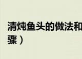 清炖鱼头的做法和步骤（清炖鱼头的方法与步骤）