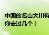 中国的名山大川有哪些（中国著名的名山大川你去过几个）