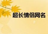 超长情侣网名（超长情侣网名精选）