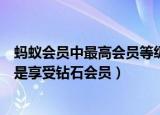 蚂蚁会员中最高会员等级是什么（蚂蚁会员中最高会员等级是享受钻石会员）