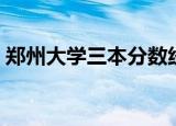 郑州大学三本分数线（郑州大学三本分数线）