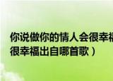 你说做你的情人会很幸福是什么歌（歌曲你说做你的情人会很幸福出自哪首歌）