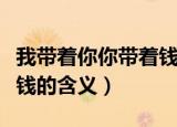 我带着你你带着钱是什么梗（我带着你你带着钱的含义）