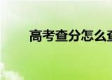 高考查分怎么查（高考查分如何查）