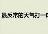 最反常的天气打一成语（最反常的天气成语）