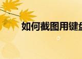 如何截图用键盘（截图的方法介绍）