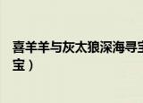 喜羊羊与灰太狼深海寻宝在线观看（喜羊羊与灰太狼深海寻宝）