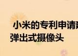  小米的专利申请建议可折叠的手机带有五个弹出式摄像头