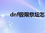 dnf极限祭坛怎么玩（打法攻略介绍）