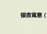 银杏寓意（银杏代表的意思）
