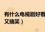 有什么电视剧好看又搞笑（有哪些电视剧好看又搞笑）